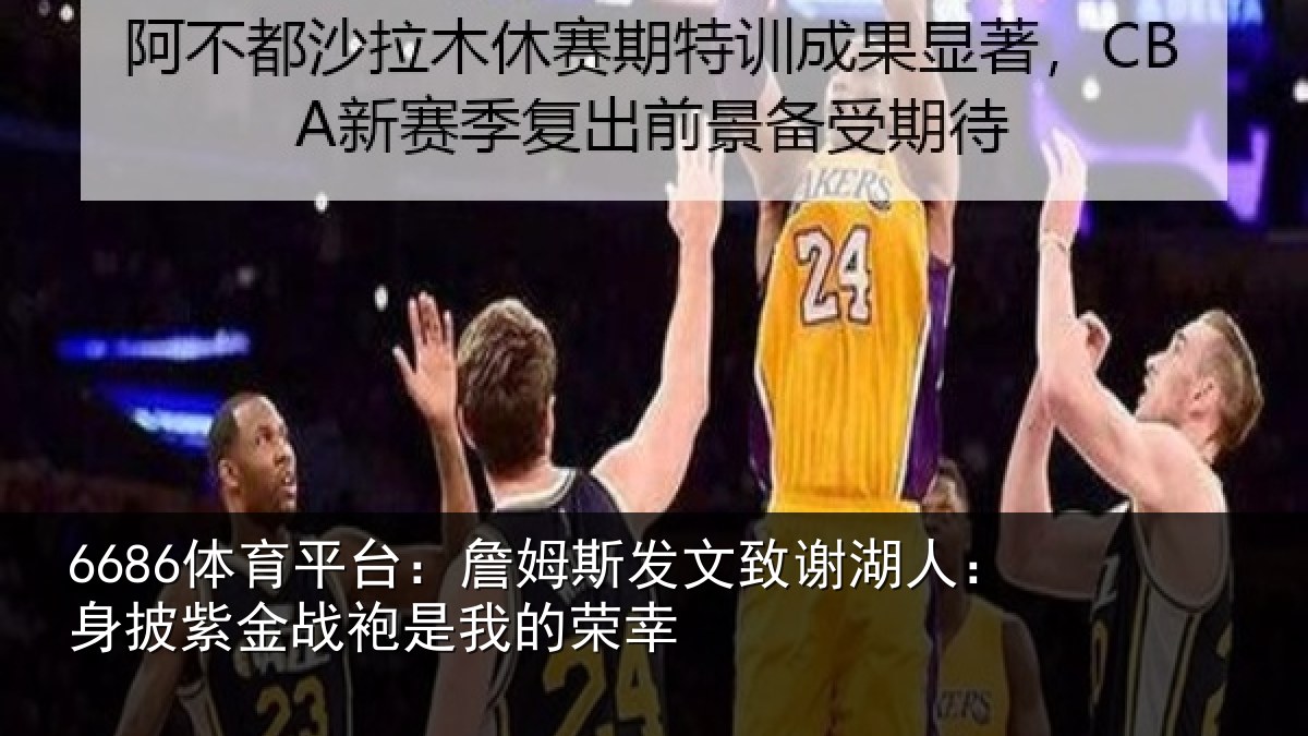 6686体育平台：詹姆斯发文致谢湖人：身披紫金战袍是我的荣幸